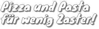 Pizza und Pastafür wenig Zaster!