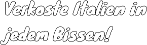 Verkoste Italien in jedem Bissen!