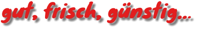 gut, frisch, günstig…